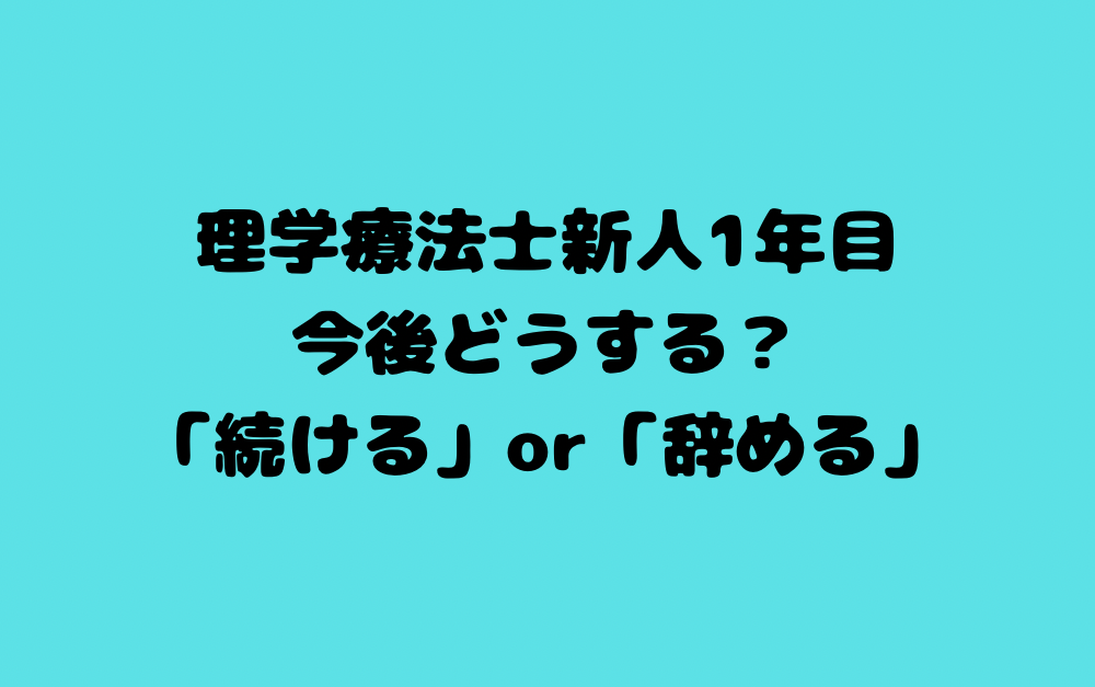 理学療法士新人1年目、今後どうする?「続ける」or「辞める」