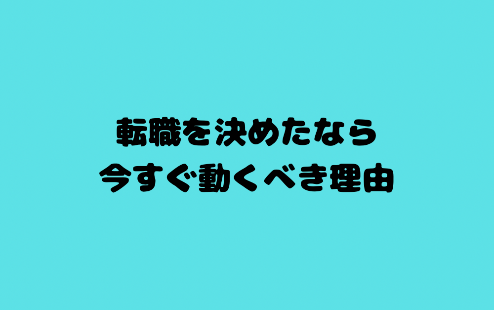 転職を決めたなら、今すぐ動くべき理由