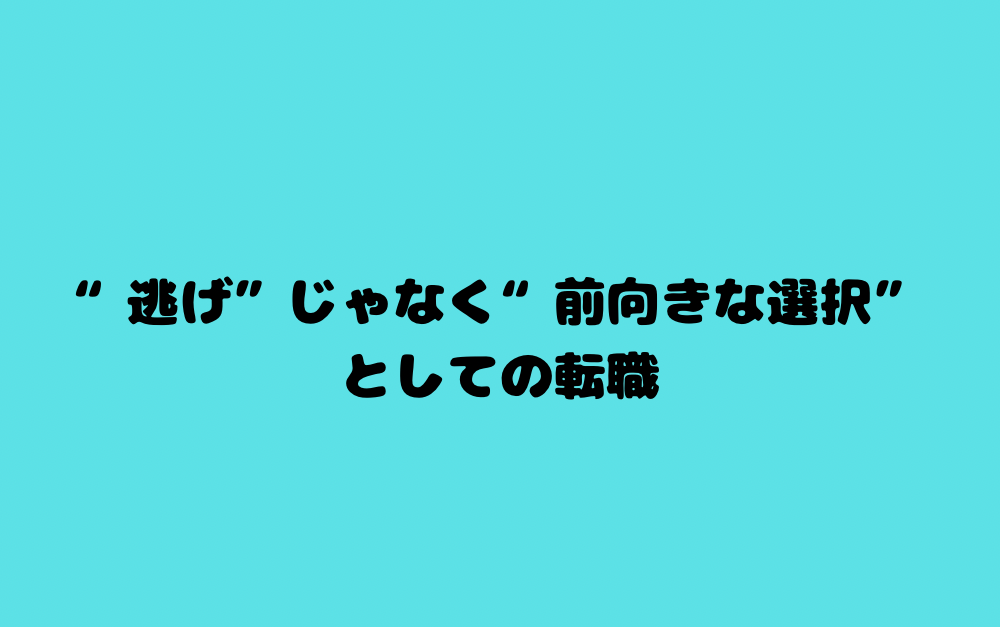 “逃げ”じゃなく“前向きな選択”としての転職